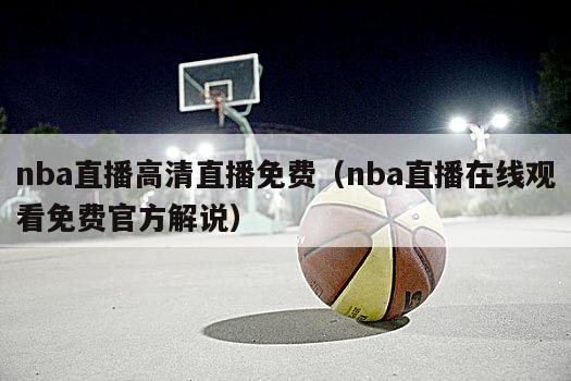 nba直播高清直播免费（nba直播在线观看免费官方解说）