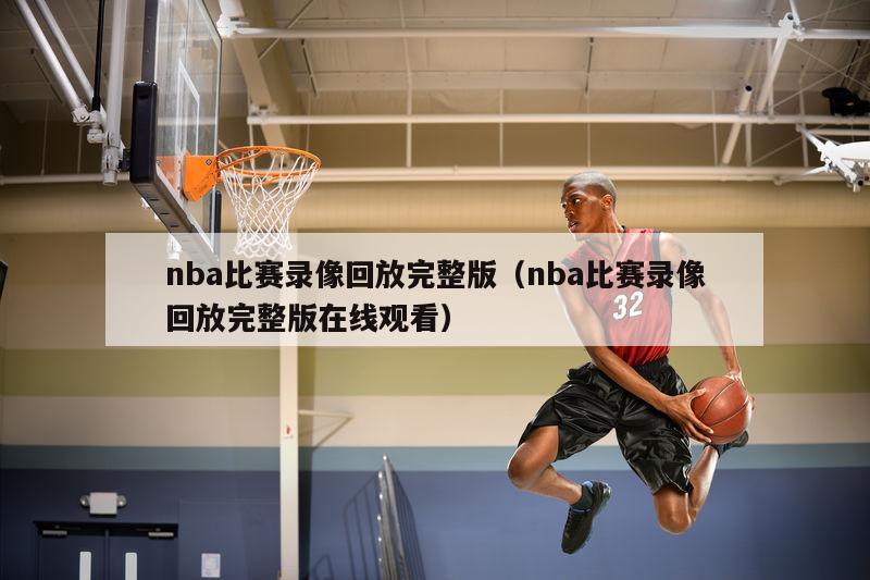 nba比赛录像回放完整版（nba比赛录像回放完整版在线观看）