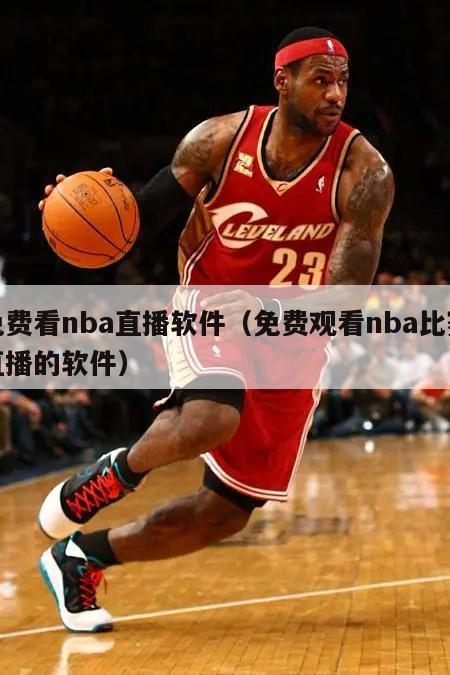 免费看nba直播软件（免费观看nba比赛直播的软件）