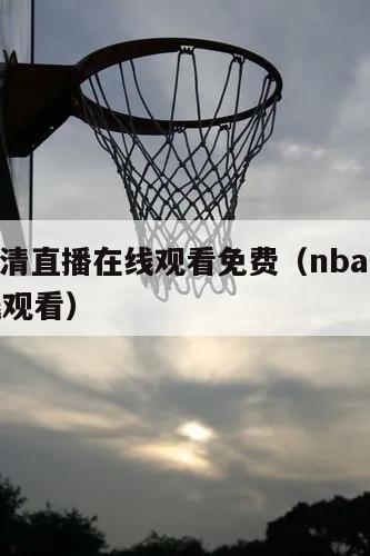 nba高清直播在线观看免费（nba直播超清在线观看）