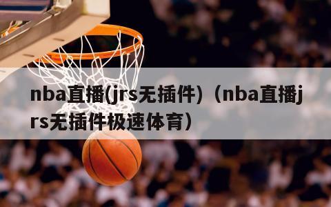 nba直播(jrs无插件)（nba直播jrs无插件极速体育）