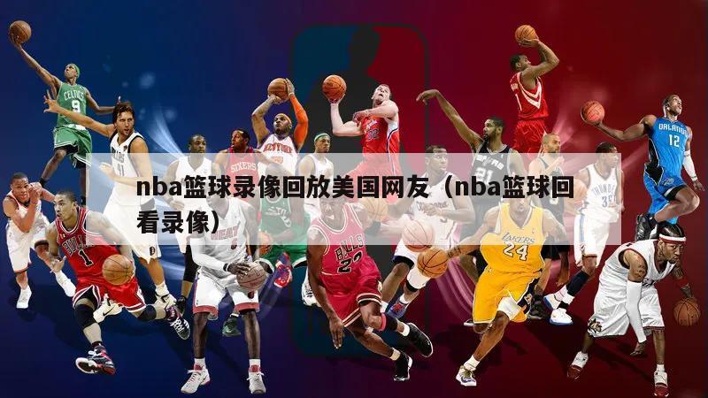 nba篮球录像回放美国网友（nba篮球回看录像）