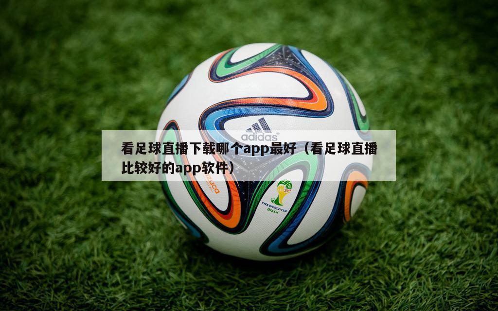 看足球直播下载哪个app最好（看足球直播比较好的app软件）