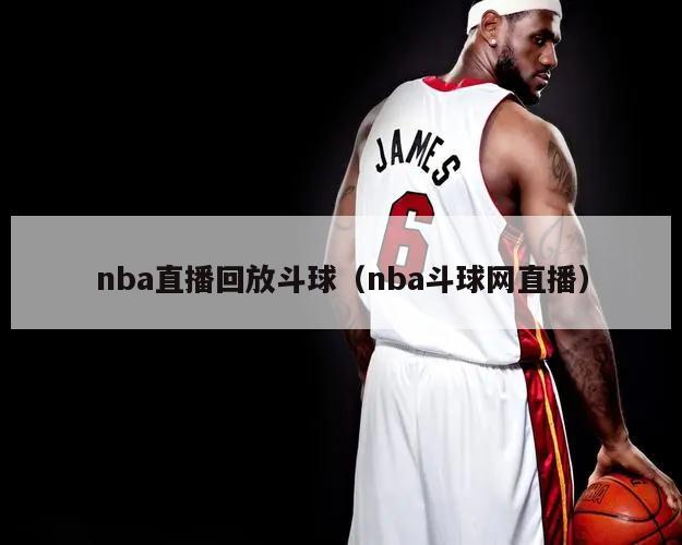 nba直播回放斗球（nba斗球网直播）