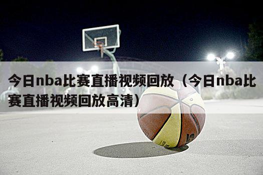 今日nba比赛直播视频回放（今日nba比赛直播视频回放高清）