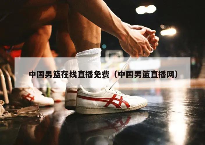 中国男篮在线直播免费（中国男篮直播网）