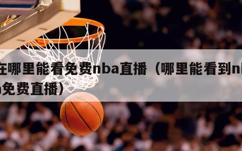 在哪里能看免费nba直播（哪里能看到nba免费直播）