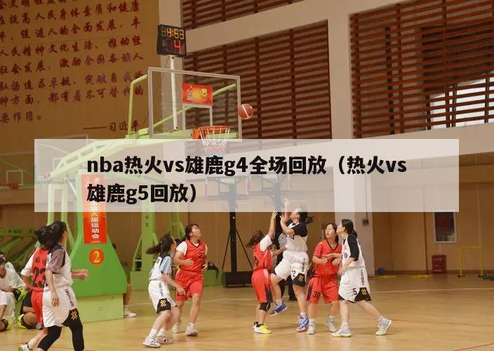 nba热火vs雄鹿g4全场回放（热火vs雄鹿g5回放）