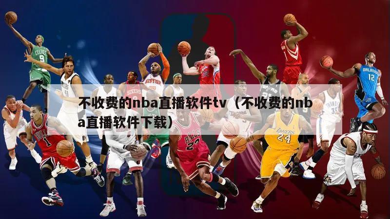 不收费的nba直播软件tv（不收费的nba直播软件下载）