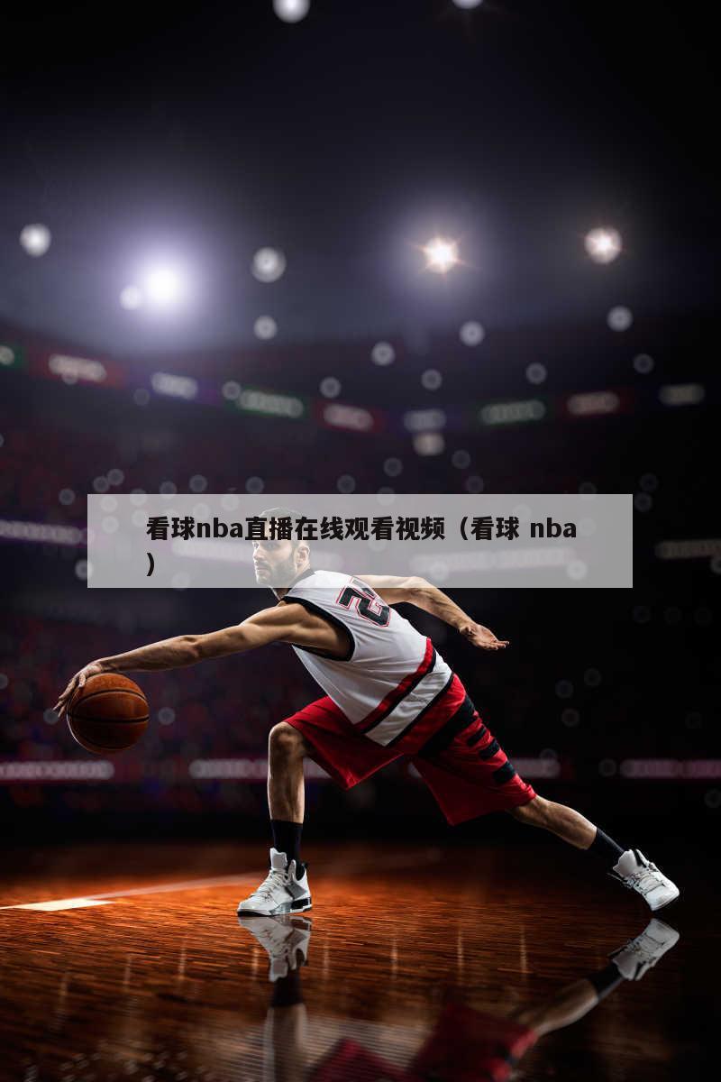 看球nba直播在线观看视频（看球 nba）