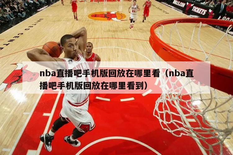 nba直播吧手机版回放在哪里看（nba直播吧手机版回放在哪里看到）