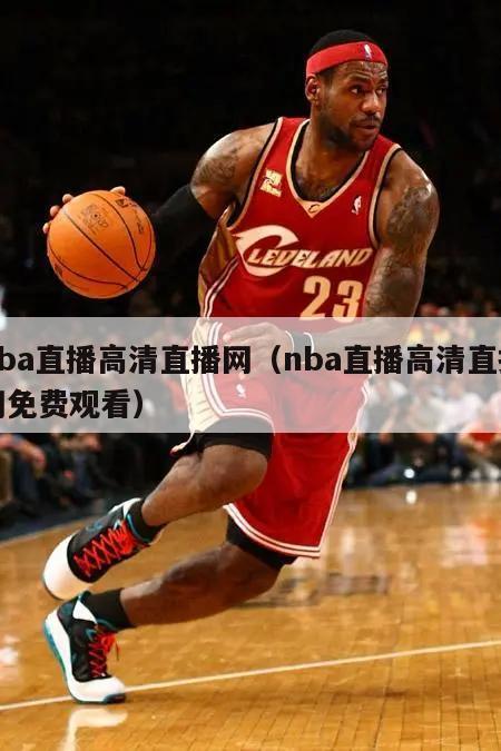 nba直播高清直播网（nba直播高清直播网免费观看）