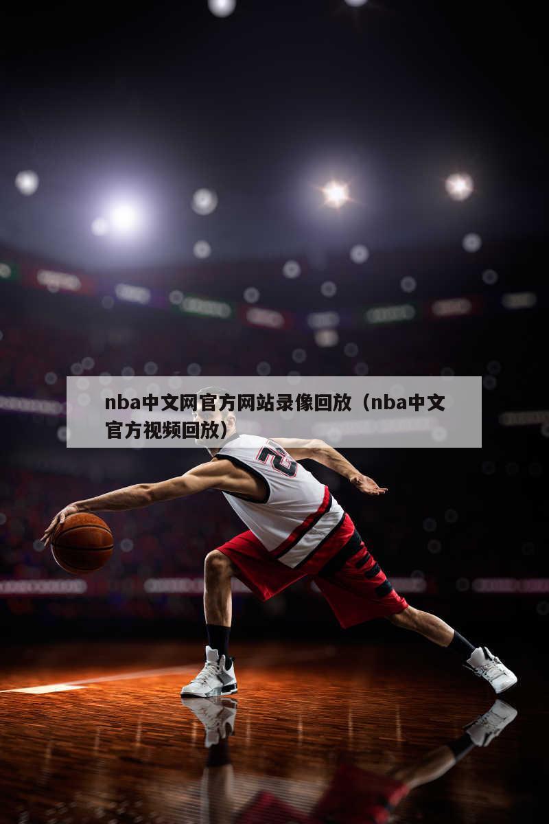 nba中文网官方网站录像回放（nba中文官方视频回放）