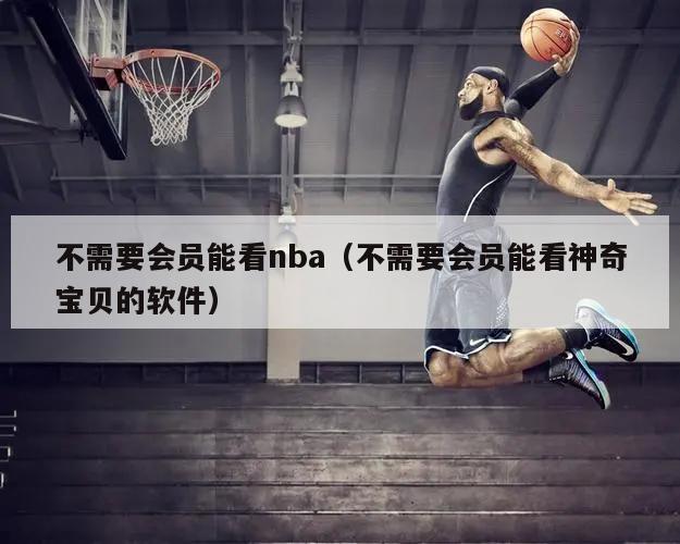 不需要会员能看nba（不需要会员能看神奇宝贝的软件）