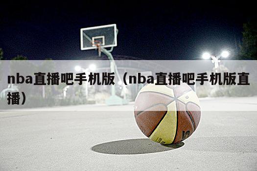 nba直播吧手机版（nba直播吧手机版直播）