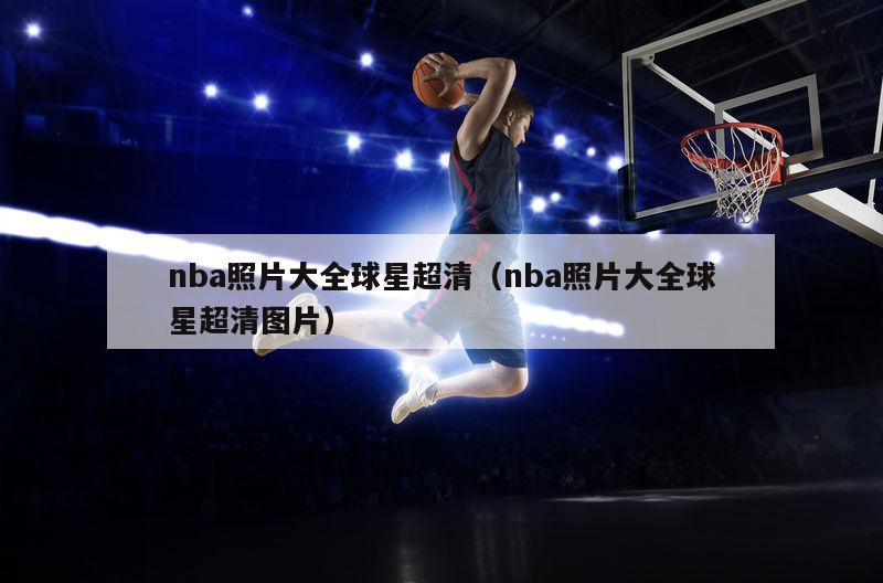 nba照片大全球星超清（nba照片大全球星超清图片）