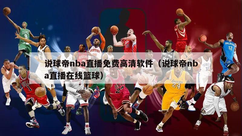 说球帝nba直播免费高清软件（说球帝nba直播在线篮球）