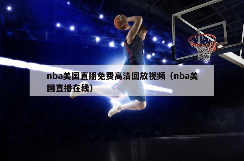 nba美国直播免费高清回放视频（nba美国直播在线）