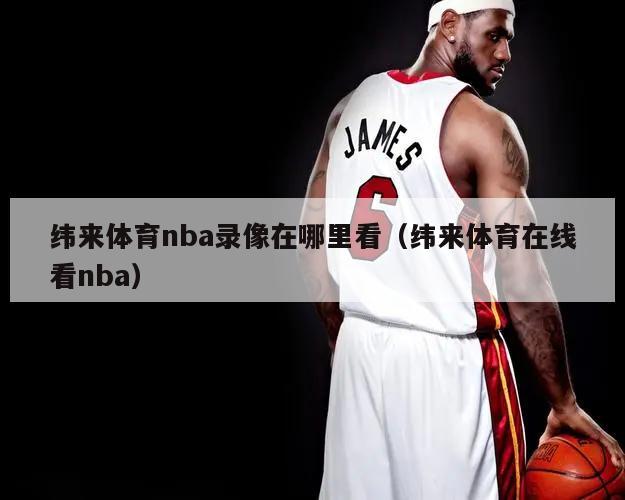 纬来体育nba录像在哪里看（纬来体育在线看nba）