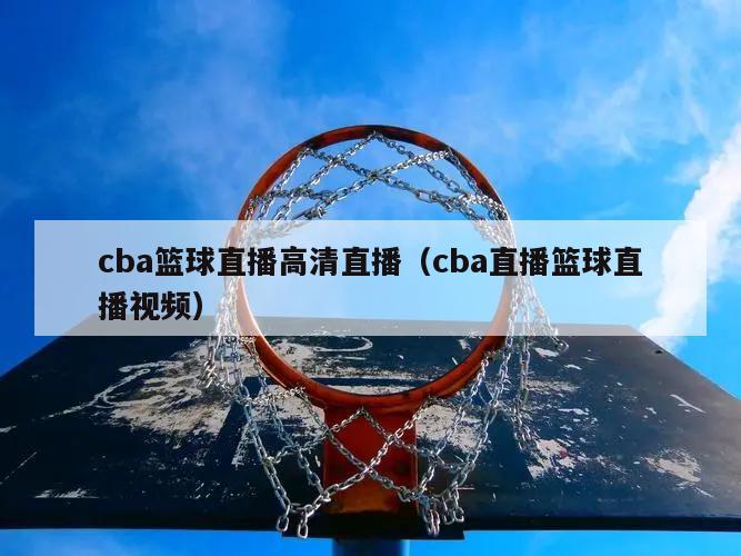 cba篮球直播高清直播（cba直播篮球直播视频）