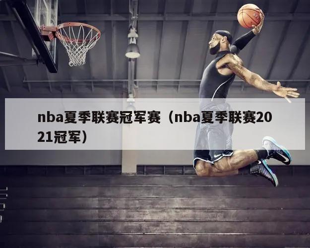 nba夏季联赛冠军赛（nba夏季联赛2021冠军）