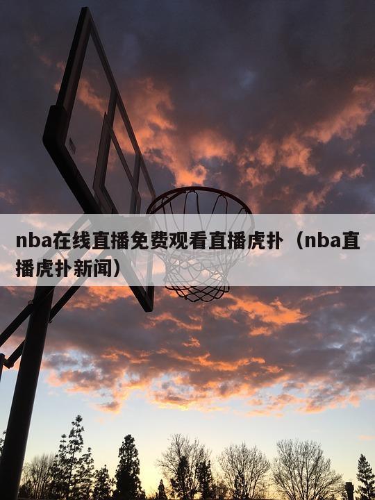 nba在线直播免费观看直播虎扑（nba直播虎扑新闻）