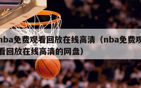 nba免费观看回放在线高清（nba免费观看回放在线高清的网盘）