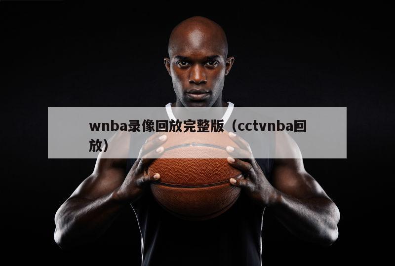 wnba录像回放完整版（cctvnba回放）