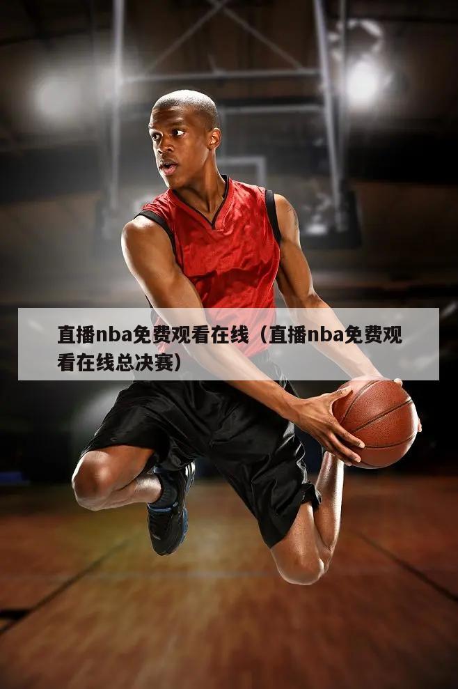 直播nba免费观看在线（直播nba免费观看在线总决赛）