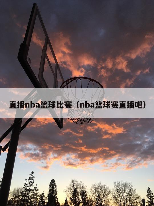 直播nba篮球比赛（nba篮球赛直播吧）