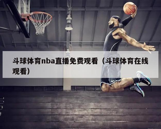 斗球体育nba直播免费观看（斗球体育在线观看）