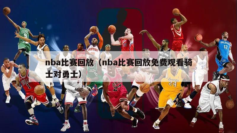 nba比赛回放（nba比赛回放免费观看骑士对勇士）