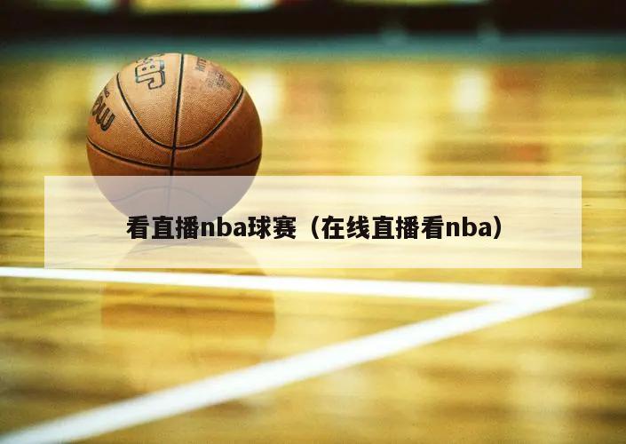 看直播nba球赛（在线直播看nba）