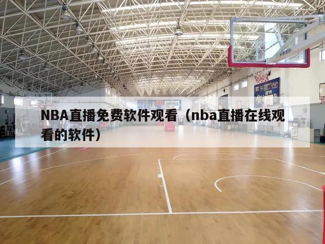 NBA直播免费软件观看（nba直播在线观看的软件）