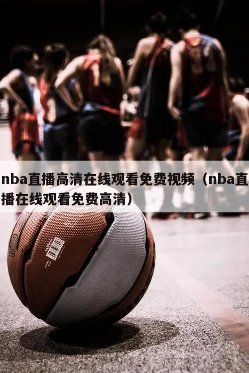 nba直播高清在线观看免费视频（nba直播在线观看免费高清）