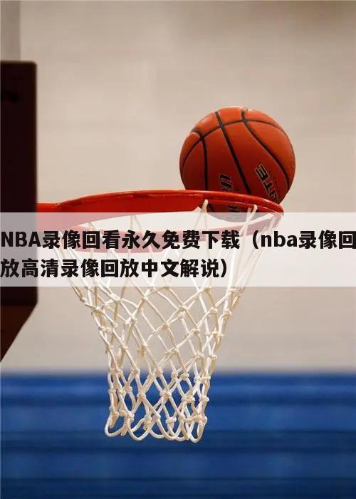 NBA录像回看永久免费下载（nba录像回放高清录像回放中文解说）