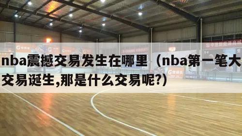 nba震撼交易发生在哪里（nba第一笔大交易诞生,那是什么交易呢?）